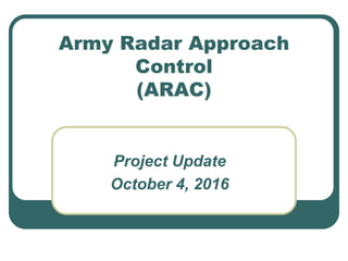 Army Radar Approach
Control
(ARAC)
Project Update
October 4, 2016
 