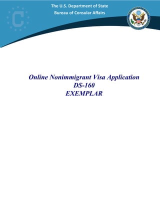 The U.S. Department of State
Bureau of Consular Affairs
Online Nonimmigrant Visa Application
DS-160
EXEMPLAR
 