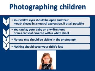 Photographing children
1 • Your child’s eyes should be open and their
mouth closed in a neutral expression, if at all poss...