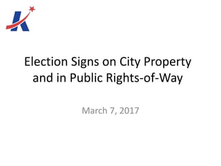 Election Signs on City Property
and in Public Rights-of-Way
March 7, 2017
 