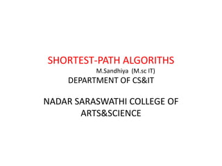 SHORTEST-PATH ALGORITHS
M.Sandhiya (M.sc IT)
DEPARTMENT OF CS&IT
NADAR SARASWATHI COLLEGE OF
ARTS&SCIENCE
 