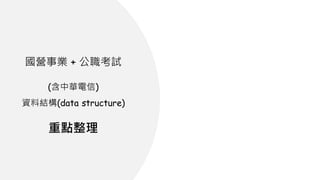 國營事業 + 公職考試
(含中華電信)
資料結構(data structure)
重點整理
 
