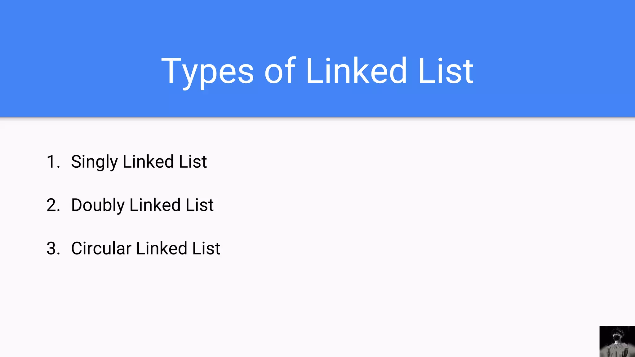 Types of Linked List
1. Singly Linked List
2. Doubly Linked List
3. Circular Linked List
 