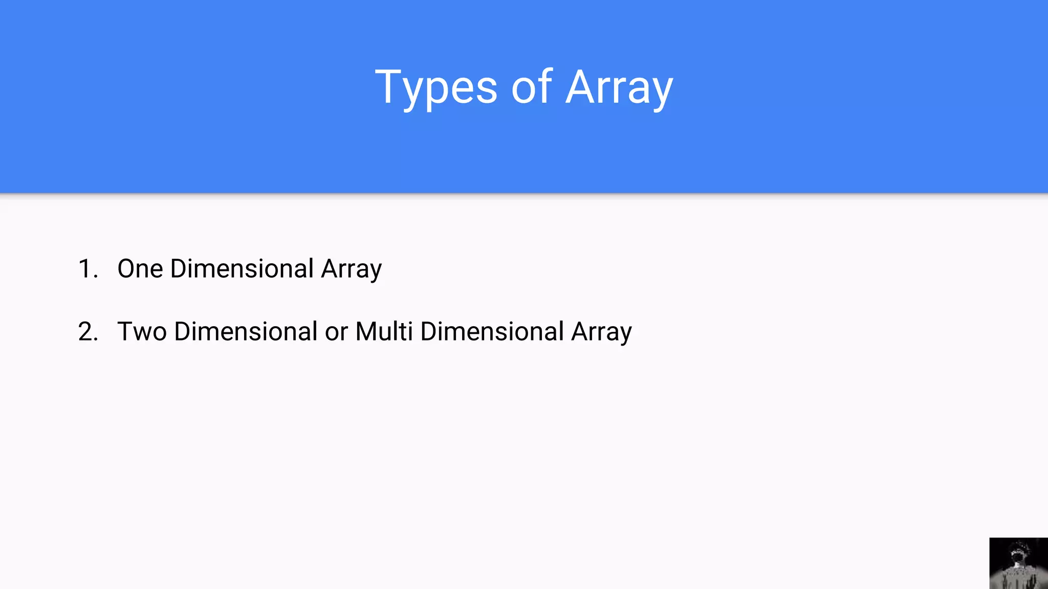 Types of Array
1. One Dimensional Array
2. Two Dimensional or Multi Dimensional Array
 
