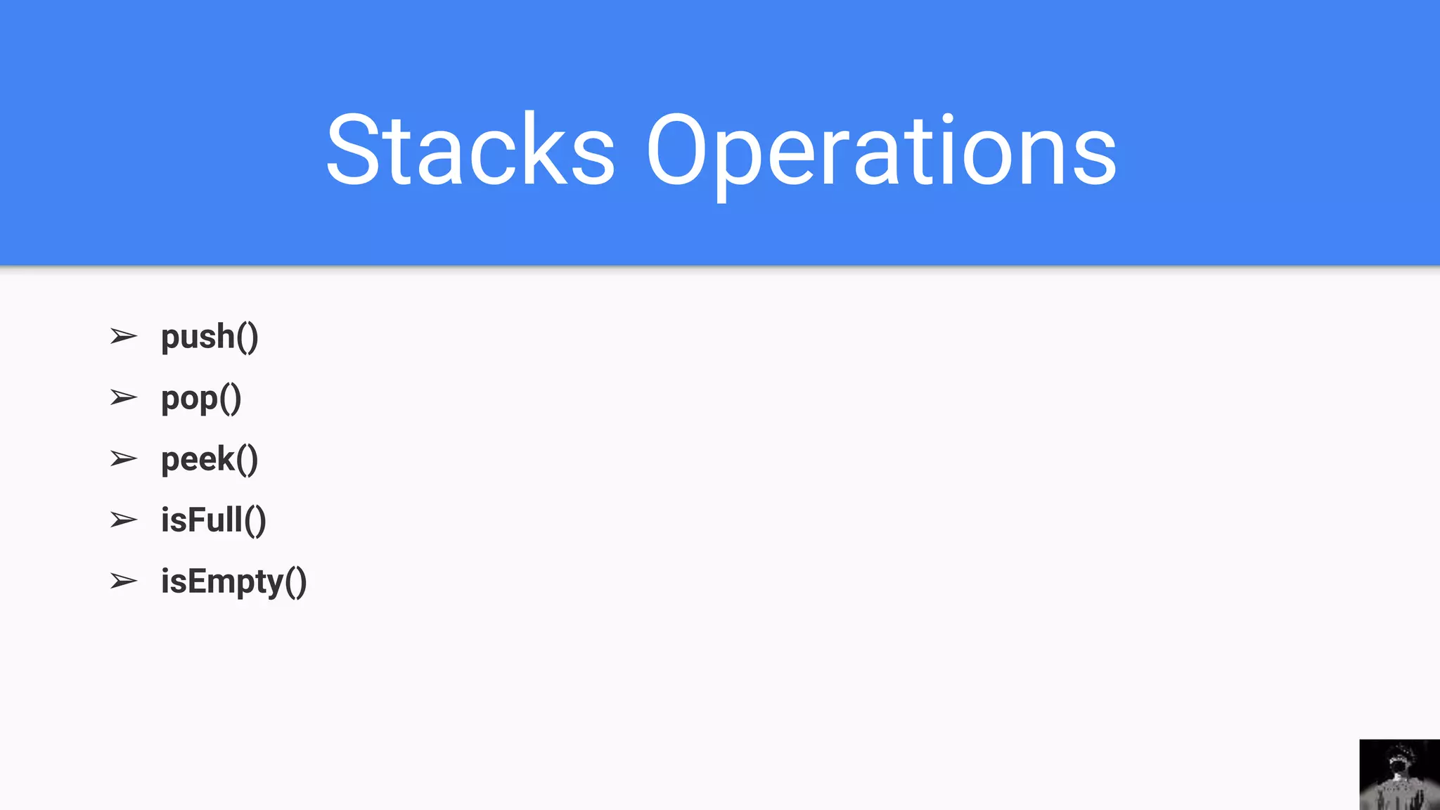 Stacks Operations
➢ push()
➢ pop()
➢ peek()
➢ isFull()
➢ isEmpty()
 