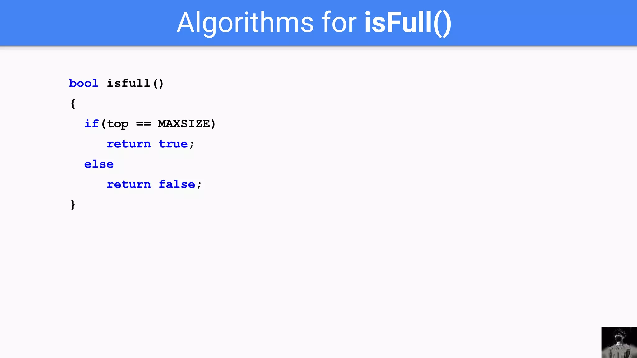 Algorithms for isFull()
bool isfull()
{
if(top == MAXSIZE)
return true;
else
return false;
}
 