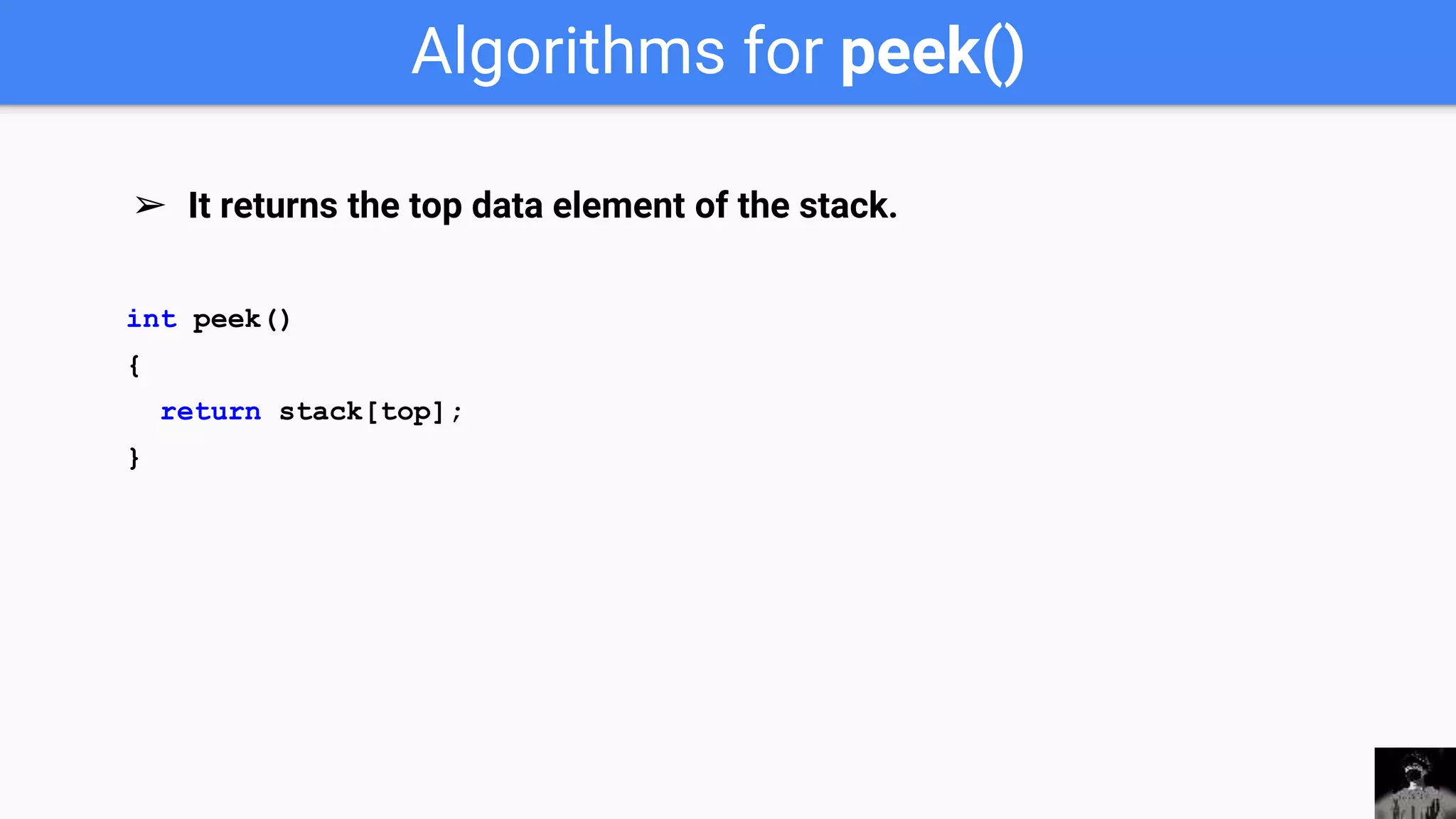 Algorithms for peek()
int peek()
{
return stack[top];
}
➢ It returns the top data element of the stack.
 