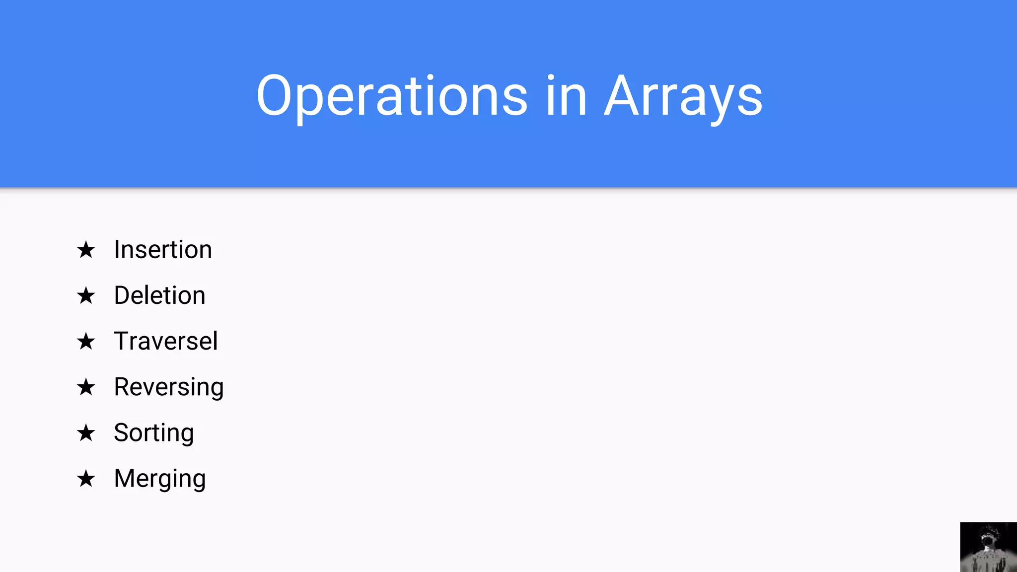Operations in Arrays
★ Insertion
★ Deletion
★ Traversel
★ Reversing
★ Sorting
★ Merging
 