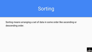 Sorting
Sorting means arranging a set of data in some order like ascending or
descending order.
 