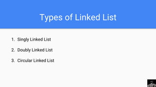 Types of Linked List
1. Singly Linked List
2. Doubly Linked List
3. Circular Linked List
 
