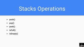 Stacks Operations
➢ push()
➢ pop()
➢ peek()
➢ isFull()
➢ isEmpty()
 