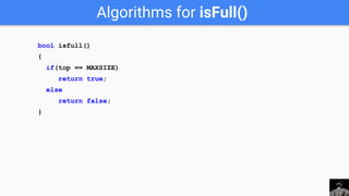Algorithms for isFull()
bool isfull()
{
if(top == MAXSIZE)
return true;
else
return false;
}
 