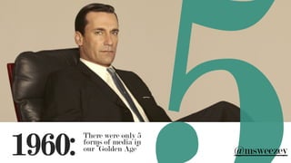 1960:
There were only 5
forms of media in
our “Golden Age” @msweezey
 