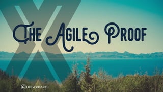 The Agile Proof
@msweezey 	
 