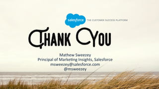Thank You
Mathew	Sweezey	
Principal	of	Marke(ng	Insights,	Salesforce			
msweezey@salesforce.com	
@msweezey	
		
 