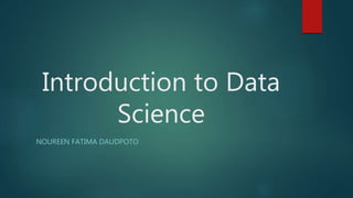 Introduction to Data
Science
NOUREEN FATIMA DAUDPOTO
 