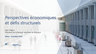 Perspectives économiques
et défis structurels
Jean Hilgers
Directeur de la Banque nationale de Belgique
Mons – 4 octobre 2022
 