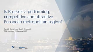 Is Brussels a performing,
competitive and attractive
European metropolitan region?
Patrick Bisciari and Sarah El Joueidi
NBB webinar, 24 January 2023
 