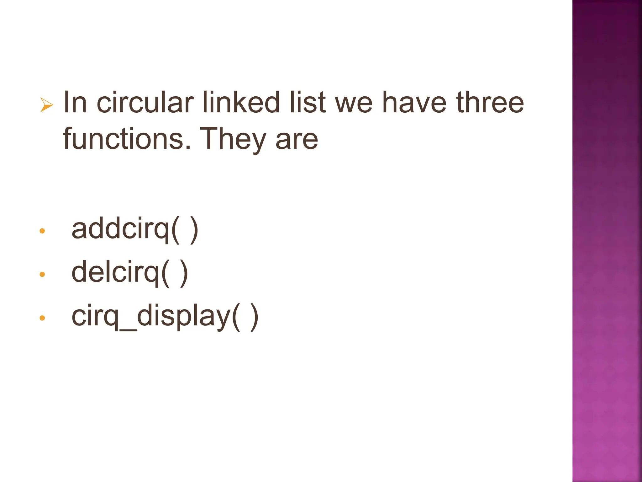  In circular linked list we have three
functions. They are
• addcirq( )
• delcirq( )
• cirq_display( )
 