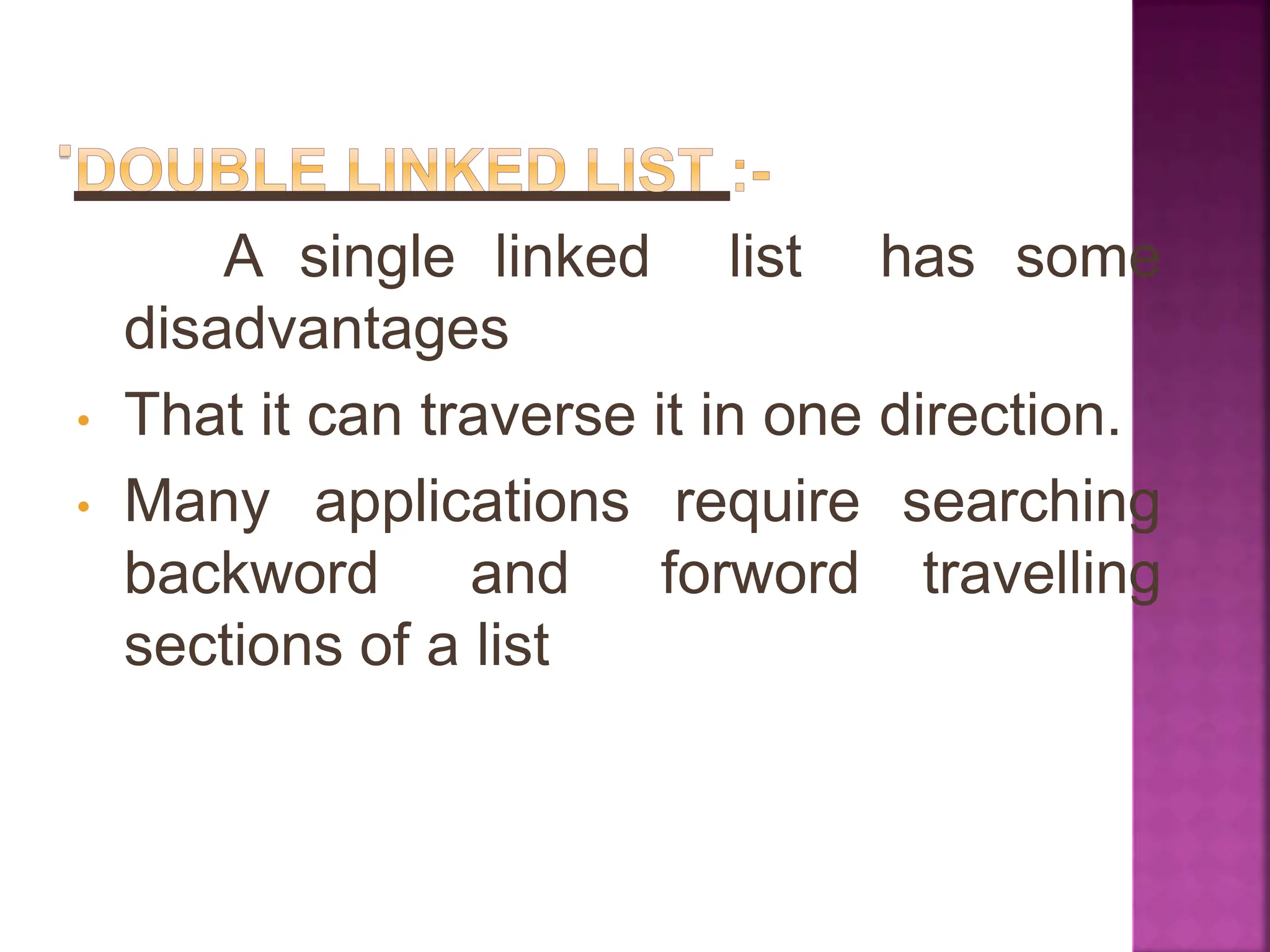 has some
A single linked list
disadvantages
• That it can traverse it in one direction.
searching
travelling
• Many applications require
backword and forword
sections of a list
 