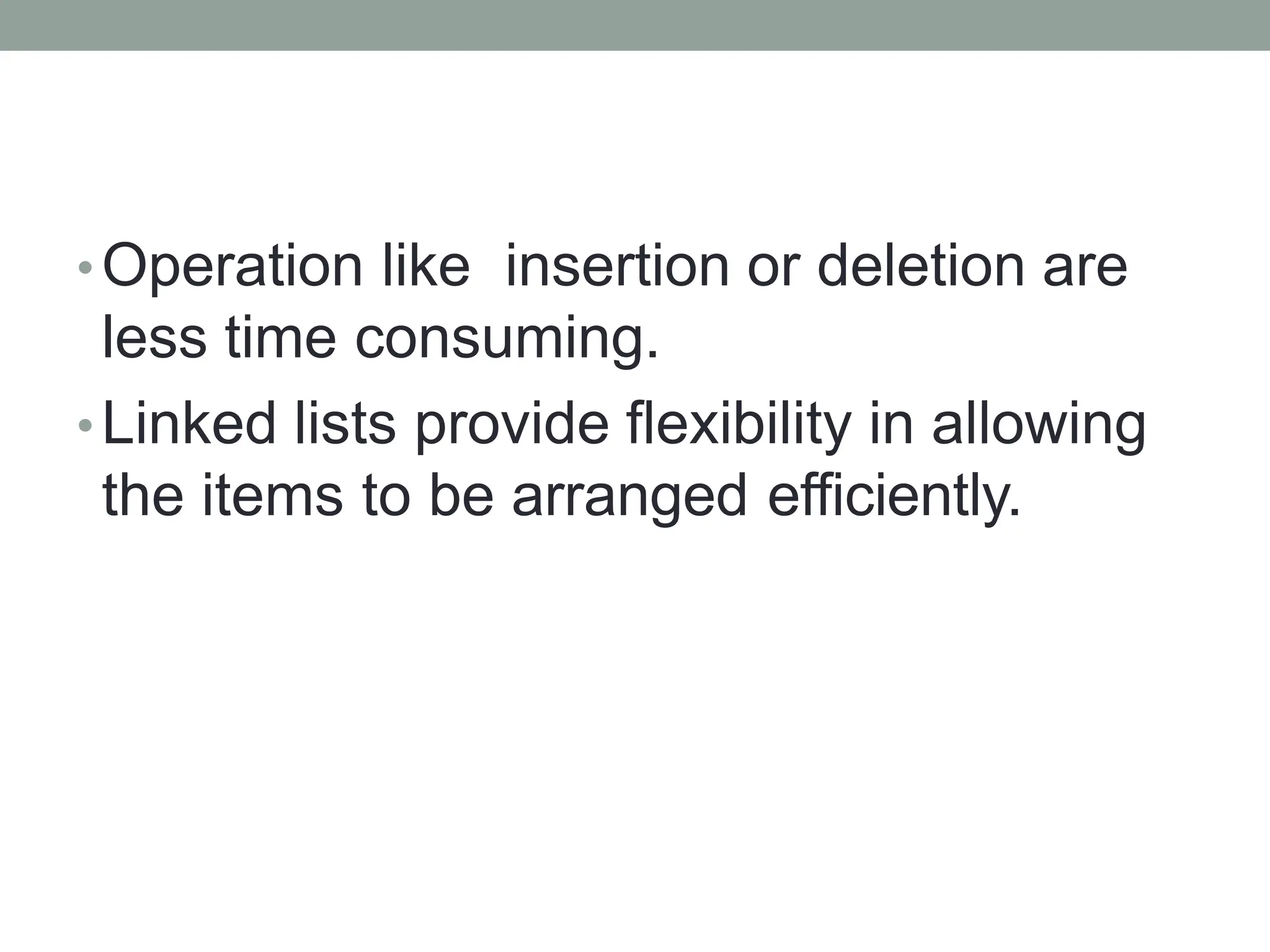 •Operation like insertion or deletion are
less time consuming.
•Linked lists provide flexibility in allowing
the items to be arranged efficiently.
 