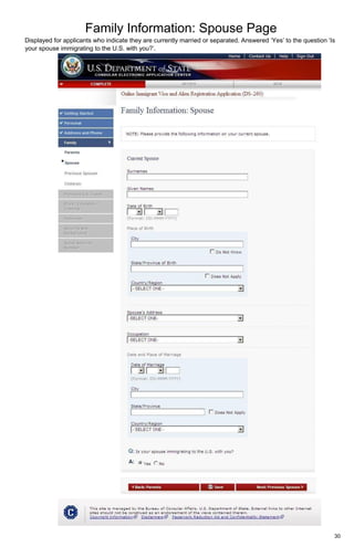 Family Information: Spouse Page
30
Displayed for applicants who indicate they are currently married or separated. Answered ‘Yes’ to the question ‘Is
your spouse immigrating to the U.S. with you?’.
 
