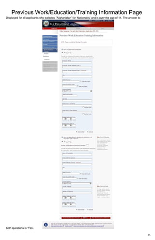 Previous Work/Education/Training Information Page
53
Displayed for all applicants who selected ‘Afghanistan’ for ‘Nationality’ and is over the age of 14. The answer to
both questions is ‘Yes’.
 