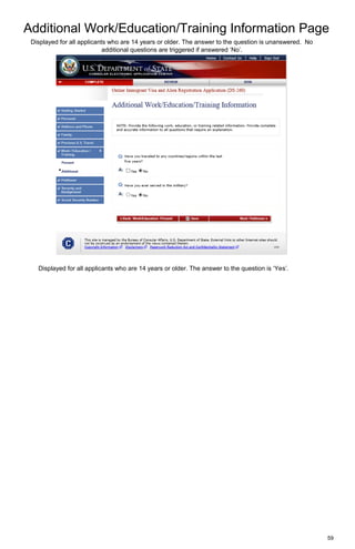 Additional Work/Education/Training Information Page
59
Displayed for all applicants who are 14 years or older. The answer to the question is unanswered. No
additional questions are triggered if answered ‘No’.
Displayed for all applicants who are 14 years or older. The answer to the question is ‘Yes’.
 