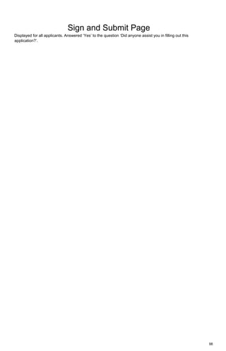 98
Sign and Submit Page
Displayed for all applicants. Answered ‘Yes’ to the question ‘Did anyone assist you in filling out this
application?’.
 