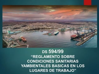 DS 594/99
“REGLAMENTO SOBRE
CONDICIONES SANITARIAS
YAMBIENTALES BASICAS EN LOS
LUGARES DE TRABAJO”
 