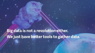 Big data is not a revolution either.  
We just have better tools to gather data.
 