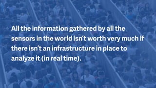 All the information gathered by all the
sensors in the world isn’t worth very much if
there isn’t an infrastructure in place to
analyze it (in real time).
 