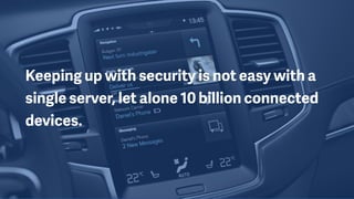 Keeping up with security is not easy with a
single server, let alone 10 billion connected
devices.
 