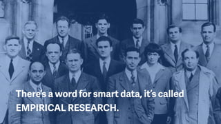 There’s a word for smart data, it’s called
EMPIRICAL RESEARCH.
 