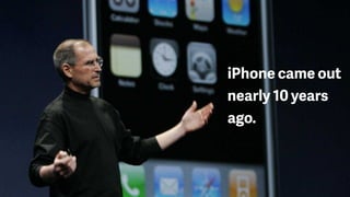 iPhone came out
nearly 10 years
ago.
 