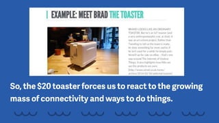 So, the $20 toaster forces us to react to the growing
mass of connectivity and ways to do things.
 