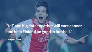 “IoT and big data together will cure cancer
and help Finland be good in football.”
- Keyser Soze
 