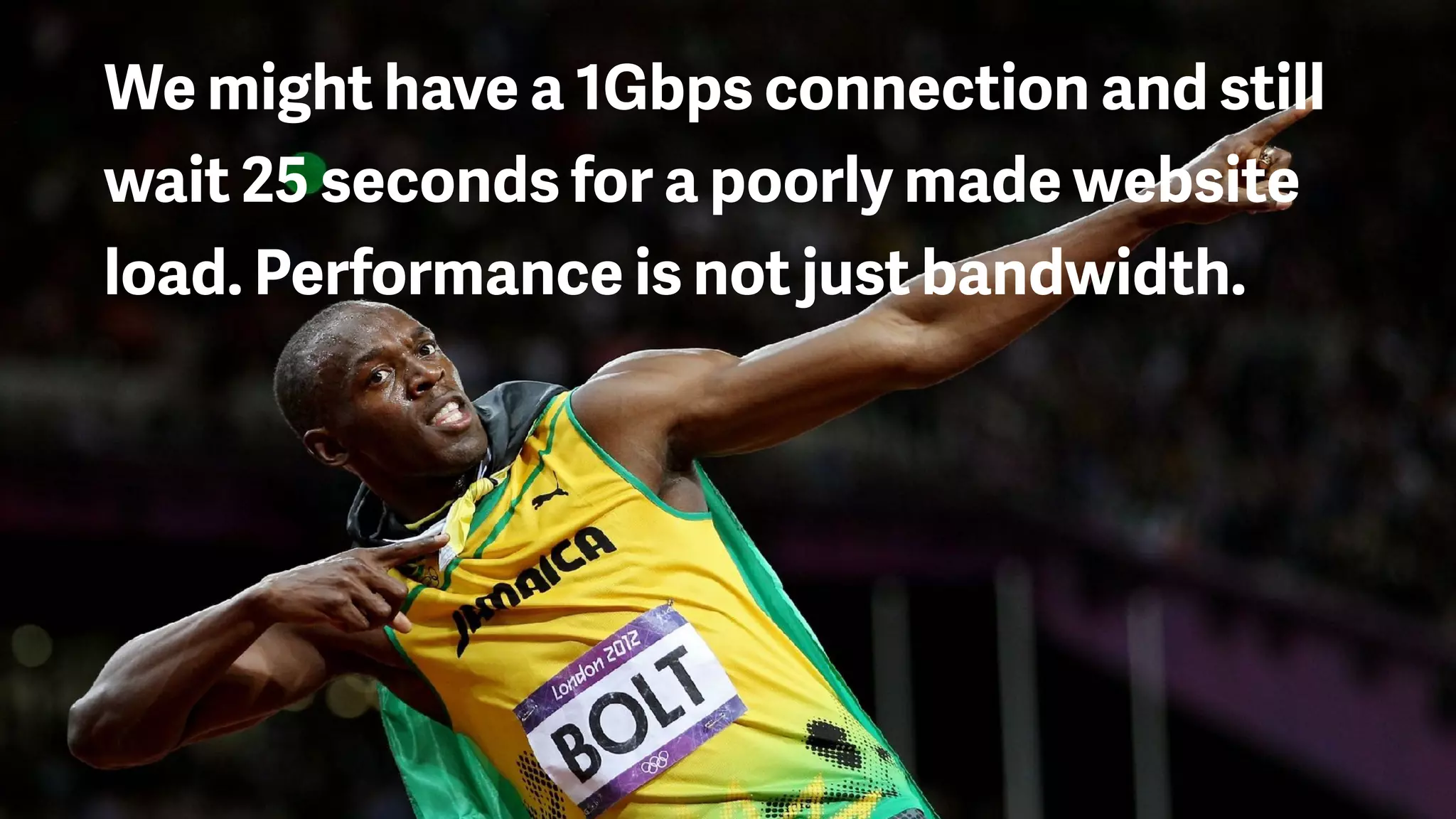 We might have a 1Gbps connection and still
wait 25 seconds for a poorly made website
load. Performance is not just bandwidth.
 
