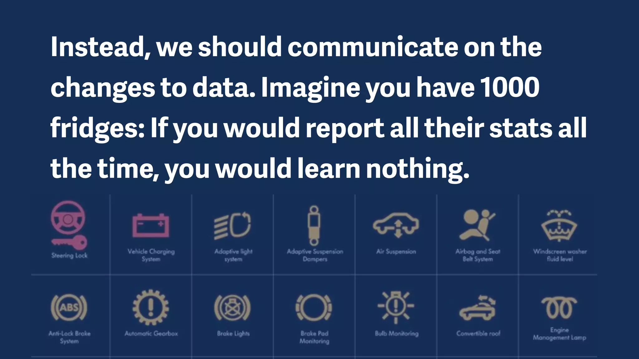Instead, we should communicate on the
changes to data. Imagine you have 1000
fridges: If you would report all their stats all
the time, you would learn nothing.
 