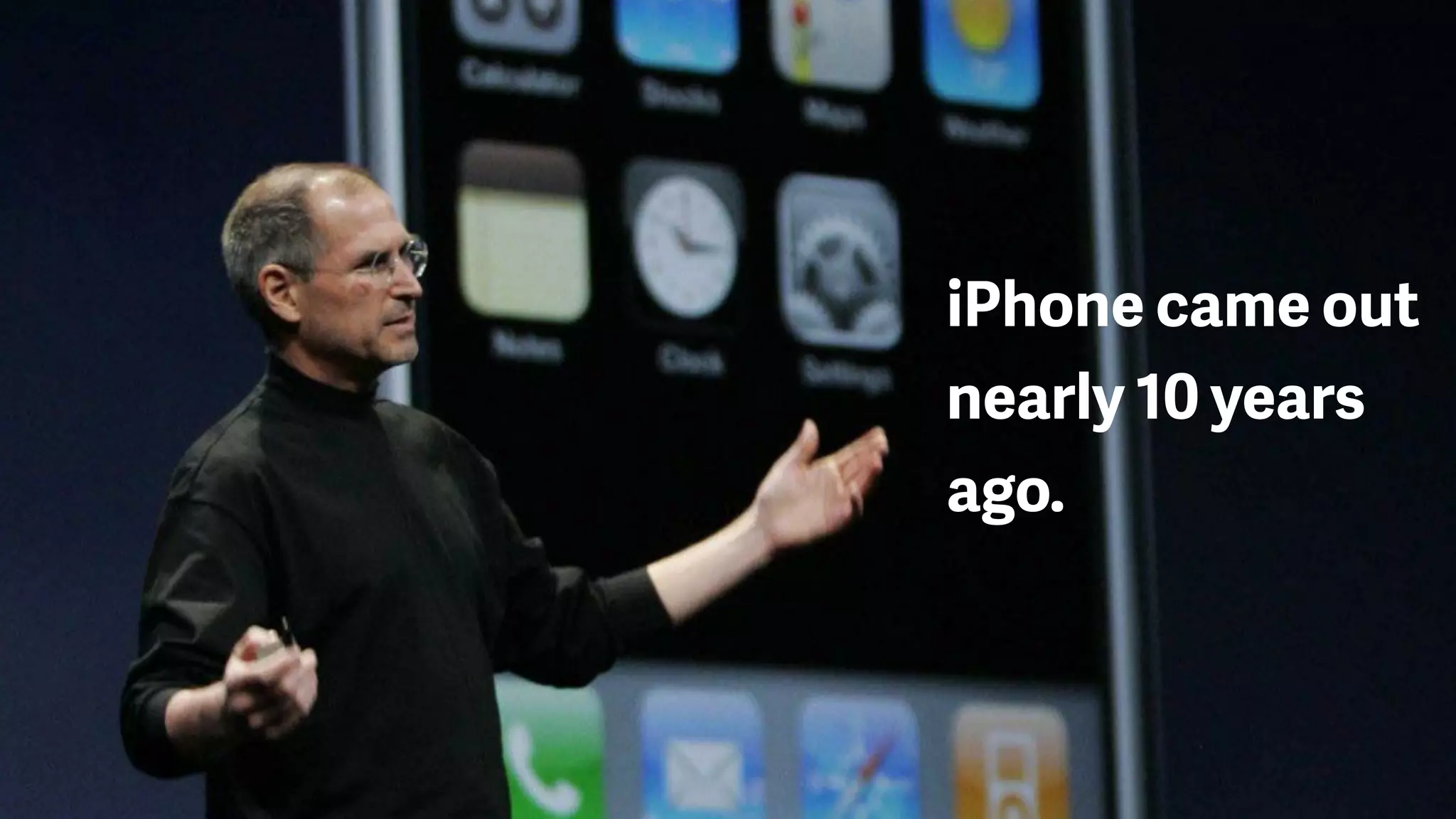 iPhone came out
nearly 10 years
ago.
 