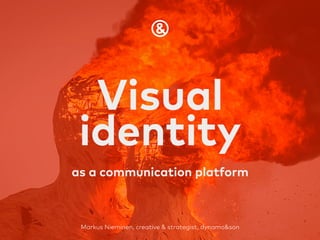 Markus Nieminen, creative & strategist, dynamo&son
Visual
identity
as a communication platform
 