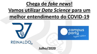 Chega de fake news!
Vamos utilizar Data Science para um
melhor entendimento do COVID-19
Julho/2020
 