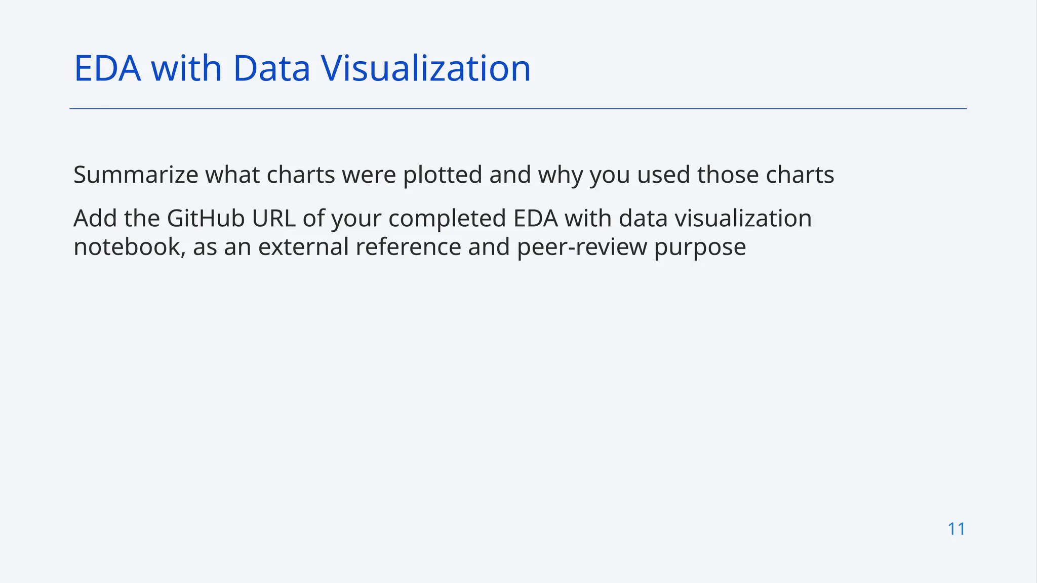 11
Summarize what charts were plotted and why you used those charts
Add the GitHub URL of your completed EDA with data visualization
notebook, as an external reference and peer-review purpose
EDA with Data Visualization
 