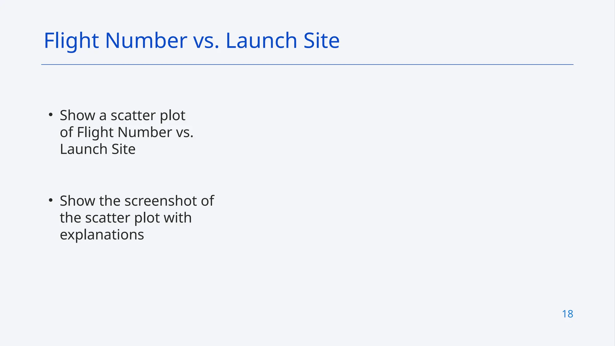 18
• Show a scatter plot
of Flight Number vs.
Launch Site
• Show the screenshot of
the scatter plot with
explanations
Flight Number vs. Launch Site
 