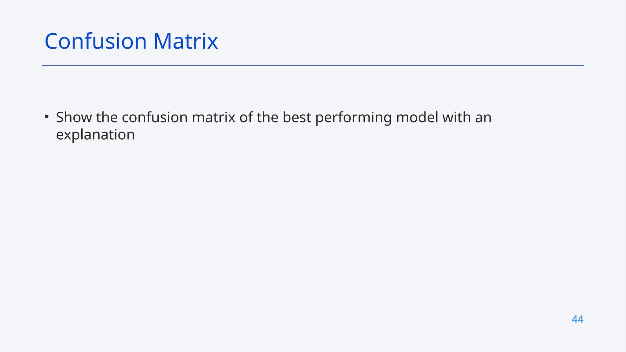 44
• Show the confusion matrix of the best performing model with an
explanation
Confusion Matrix
 