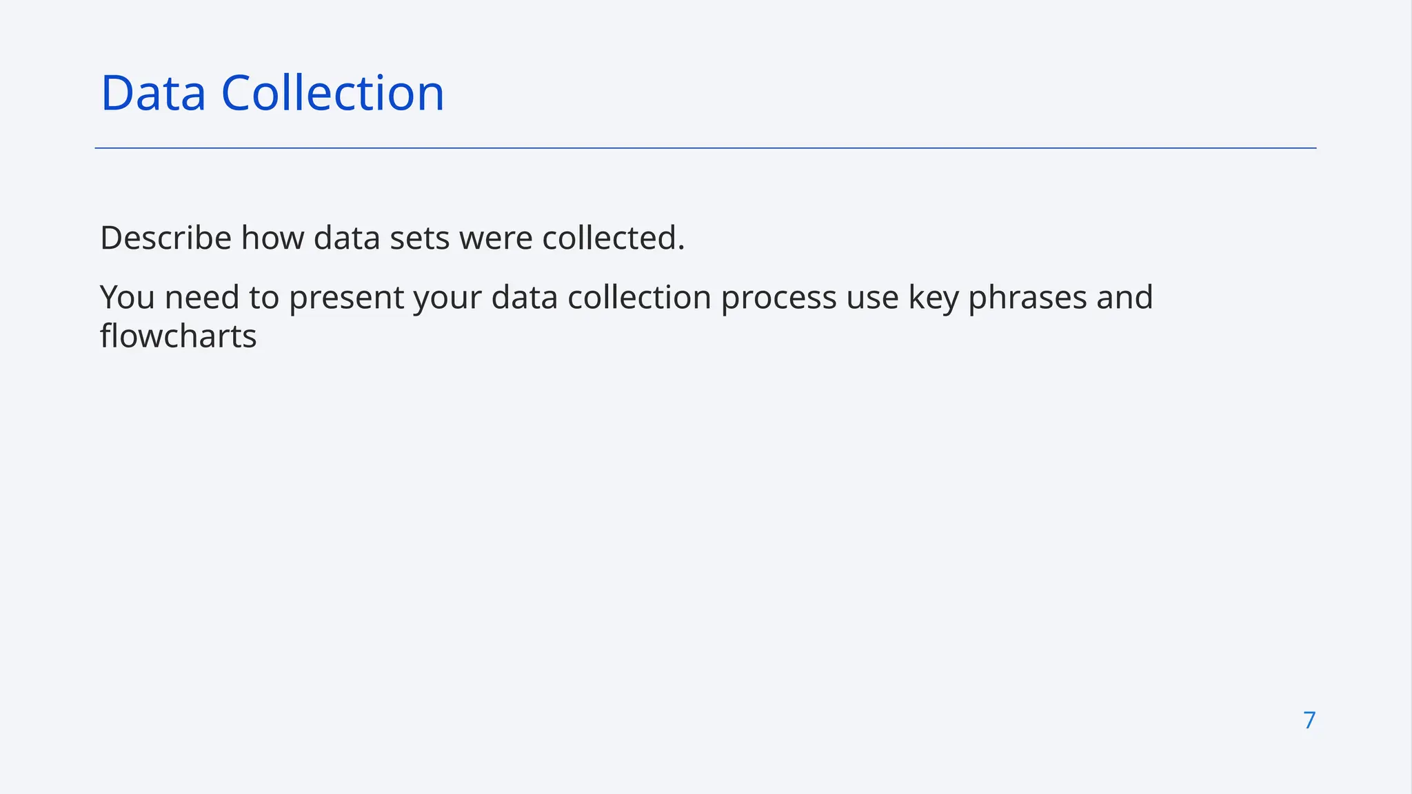 7
Describe how data sets were collected.
You need to present your data collection process use key phrases and
flowcharts
Data Collection
 