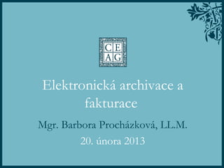 Elektronická archivace a
       fakturace
Mgr. Barbora Procházková, LL.M.
         20. února 2013
 