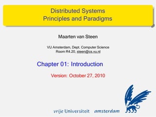 Distributed Systems
Principles and Paradigms
Maarten van Steen
VU Amsterdam, Dept. Computer Science
Room R4.20, steen@cs.vu.nl
Chapter 01: Introduction
Version: October 27, 2010
 