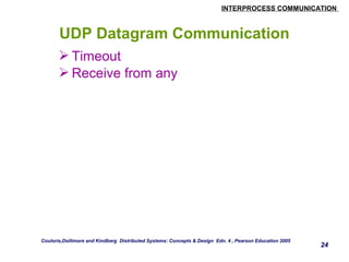 INTERPROCESS COMMUNICATION 
24 
UDP Datagram Communication 
Timeout 
Receive from any 
Couloris,Dollimore and Kindberg Distributed Systems: Concepts & Design Edn. 4 , Pearson Education 2005 
 