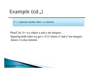Discrete Structures: Winter 2014.
Dr. Sonia Hashish
Proof: let √r= x/y where x and y are integers.
Squaring both sides we get r=x2/y2 where x2 and y2 are integers
,hence r is also rational.
if √r rational number then r is rational.if √r rational number then r is rational.
 